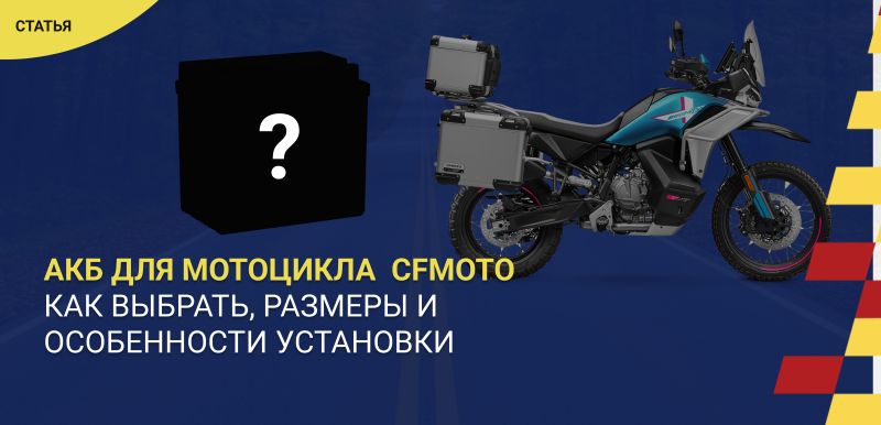 Как выбрать аккумулятор для мотоцикла CFMOTO: параметры, размеры и особенности установки