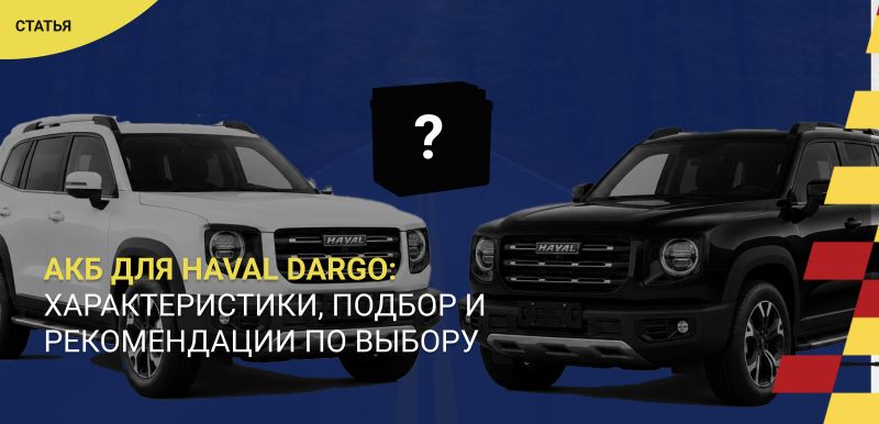 Аккумулятор для Haval Dargo: характеристики, подбор и рекомендации по выбору