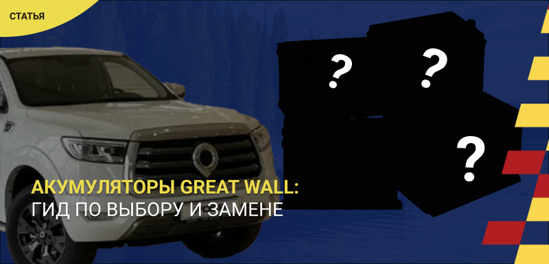 Аккумуляторы для автомобилей Great Wall: гид по выбору и замене