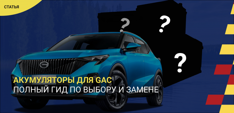 Аккумуляторы для автомобилей GAC: полный гид по выбору и замене