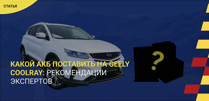 Какой аккумулятор поставить на Geely Coolray: рекомендации экспертов